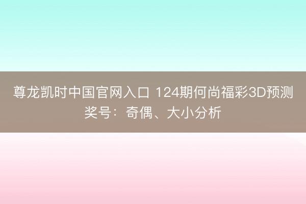 尊龙凯时中国官网入口 124期何尚福彩3D预测奖号:奇偶、大小分析