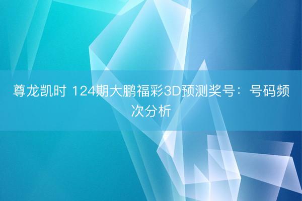 尊龙凯时 124期大鹏福彩3D预测奖号：号码频次分析