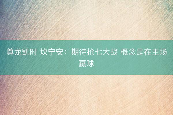 尊龙凯时 坎宁安：期待抢七大战 概念是在主场赢球