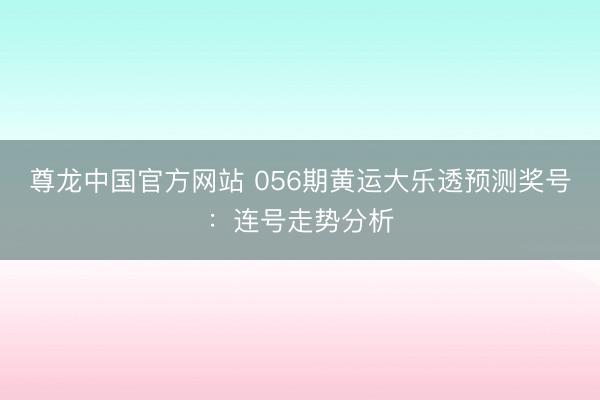 尊龙中国官方网站 056期黄运大乐透预测奖号：连号走势分析