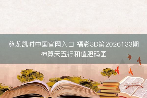 尊龙凯时中国官网入口 福彩3D第2026133期神算天五行和值胆码图