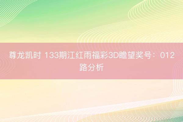 尊龙凯时 133期江红雨福彩3D瞻望奖号：012路分析