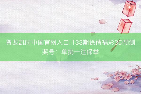 尊龙凯时中国官网入口 133期徐倩福彩3D预测奖号：单挑一注保举