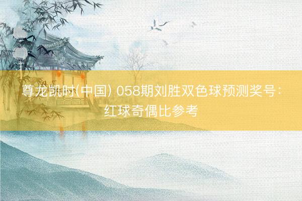 尊龙凯时(中国) 058期刘胜双色球预测奖号：红球奇偶比参考