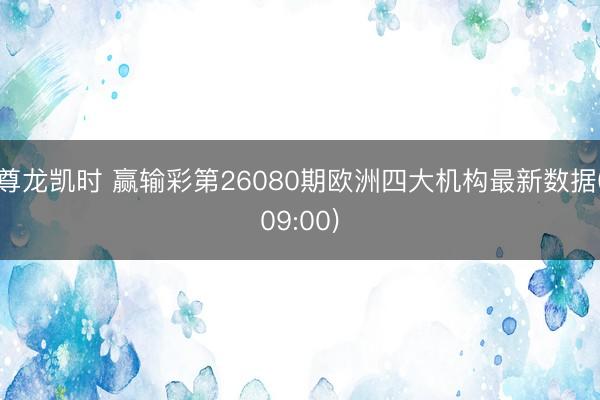 尊龙凯时 赢输彩第26080期欧洲四大机构最新数据(09:00)