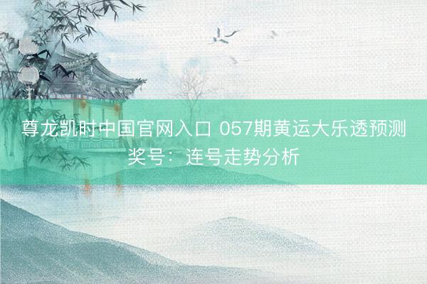 尊龙凯时中国官网入口 057期黄运大乐透预测奖号：连号走势分析
