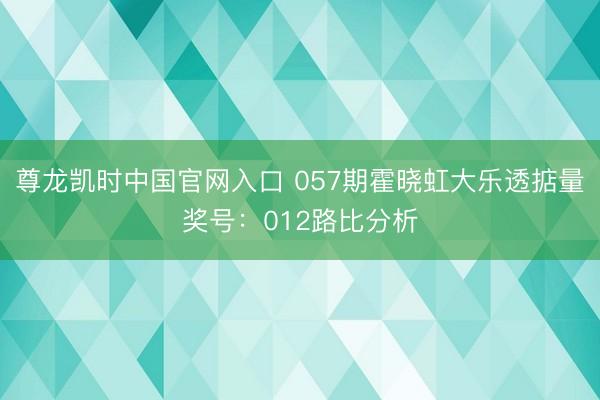 尊龙凯时中国官网入口 057期霍晓虹大乐透掂量奖号：012路比分析