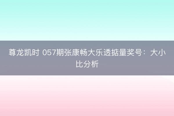 尊龙凯时 057期张康畅大乐透掂量奖号：大小比分析