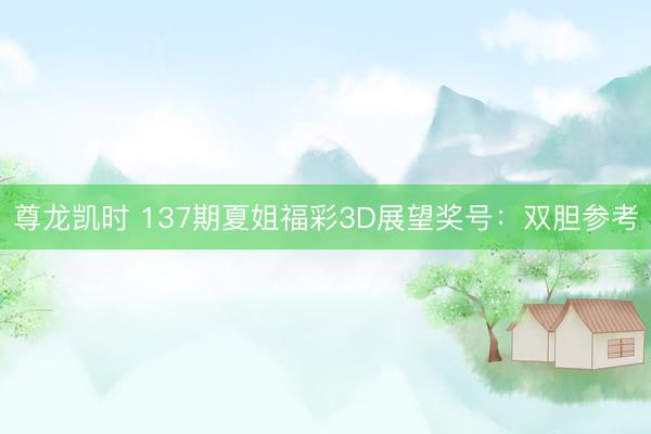 尊龙凯时 137期夏姐福彩3D展望奖号：双胆参考
