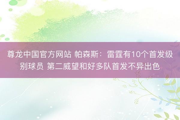 尊龙中国官方网站 帕森斯：雷霆有10个首发级别球员 第二威望和好多队首发不异出色