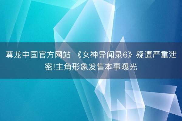 尊龙中国官方网站 《女神异闻录6》疑遭严重泄密!主角形象发售本事曝光