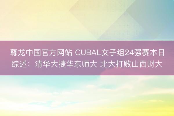 尊龙中国官方网站 CUBAL女子组24强赛本日综述：清华大捷