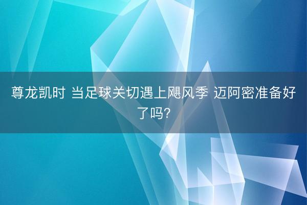 尊龙凯时 当足球关切遇上飓风季 迈阿密准备好了吗？