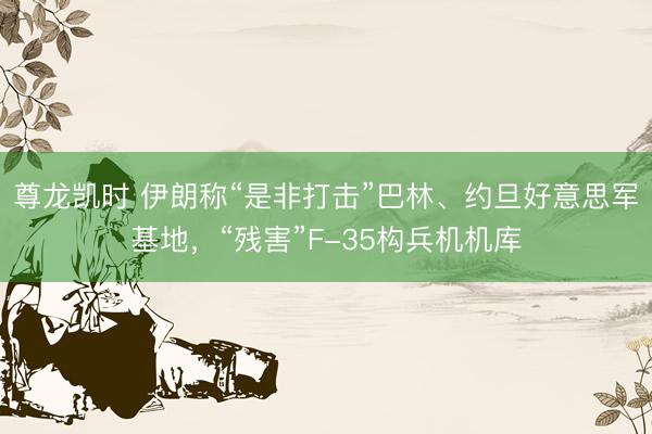尊龙凯时 伊朗称“是非打击”巴林、约旦好意思军基地，“残害”F-35构兵机机库