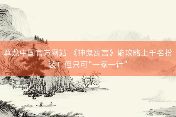 尊龙中国官方网站 《神鬼寓言》能攻略上千名扮装！但只可“一家一计”