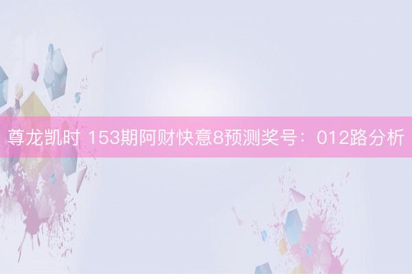 尊龙凯时 153期阿财快意8预测奖号：012路分析