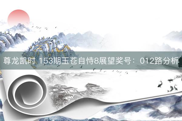 尊龙凯时 153期玉苍自恃8展望奖号：012路分析