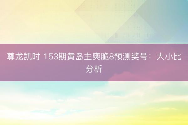 尊龙凯时 153期黄岛主爽脆8预测奖号：大小比分析