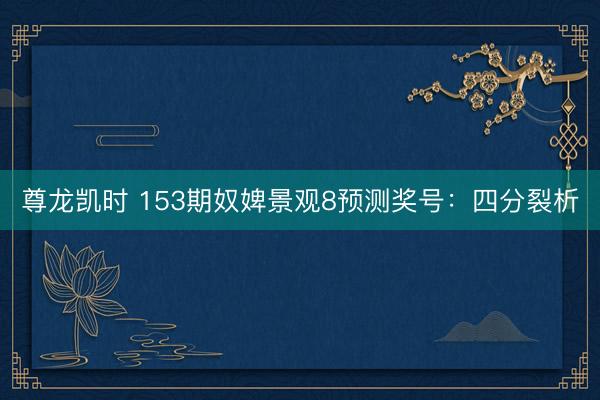 尊龙凯时 153期奴婢景观8预测奖号：四分裂析