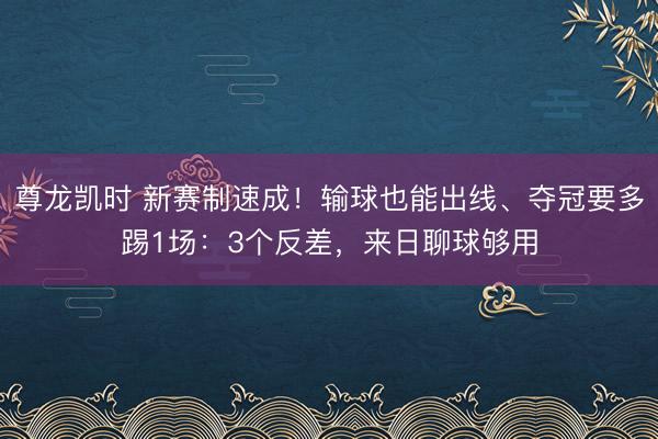 尊龙凯时 新赛制速成！输球也能出线、夺冠要多踢1场：3个反差，来日聊球够用
