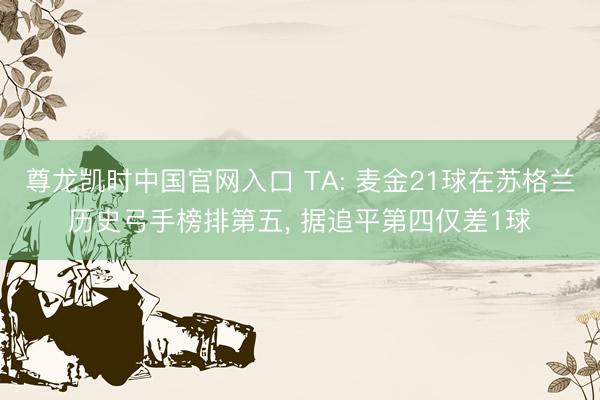 尊龙凯时中国官网入口 TA: 麦金21球在苏格兰历史弓手榜排第五, 据追平第四仅差1球