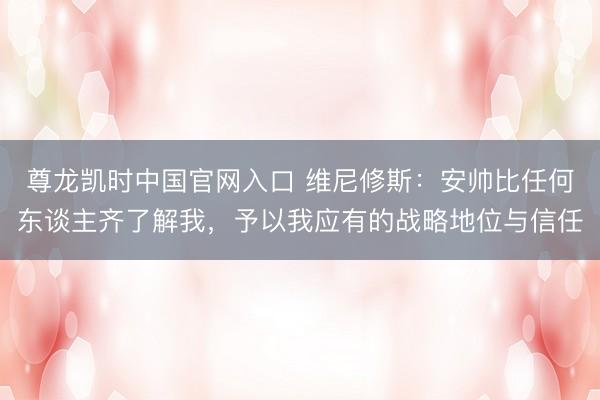 尊龙凯时中国官网入口 维尼修斯:安帅比任何东谈主齐了解我,予以我应有的战略地位与信任