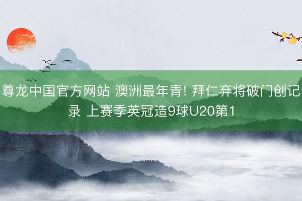 尊龙中国官方网站 澳洲最年青! 拜仁弃将破门创记录 上赛季英冠造9球U20第1