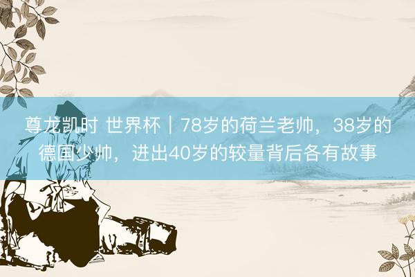 尊龙凯时 世界杯｜78岁的荷兰老帅，38岁的德国少帅，进出40岁的较量背后各有故事