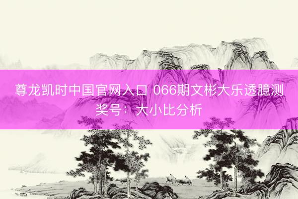 尊龙凯时中国官网入口 066期文彬大乐透臆测奖号：大小比分析