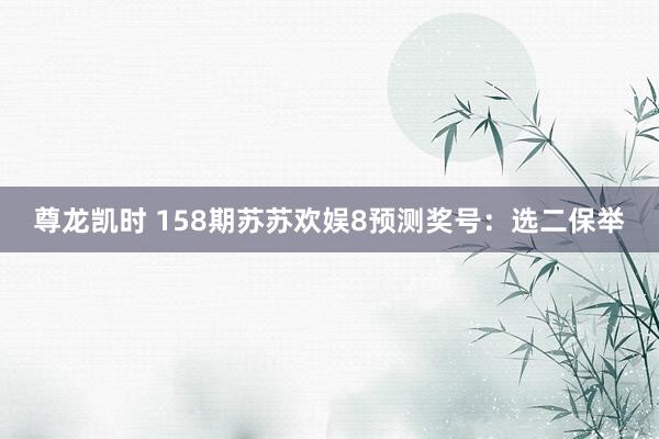 尊龙凯时 158期苏苏欢娱8预测奖号：选二保举