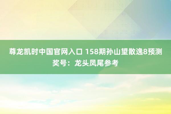 尊龙凯时中国官网入口 158期孙山望散逸8预测奖号：龙头凤尾参考