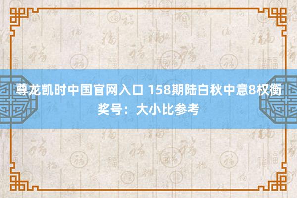 尊龙凯时中国官网入口 158期陆白秋中意8权衡奖号：大小比参考
