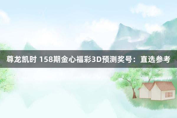 尊龙凯时 158期金心福彩3D预测奖号：直选参考