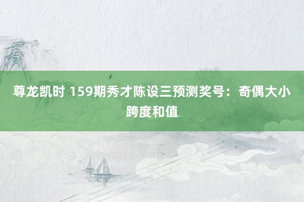 尊龙凯时 159期秀才陈设三预测奖号：奇偶大小跨度和值