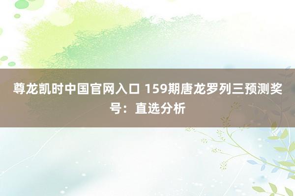 尊龙凯时中国官网入口 159期唐龙罗列三预测奖号：直选分析
