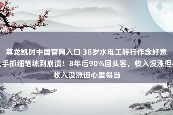尊龙凯时中国官网入口 38岁水电工转行作念好意思甲，大手抓细笔练到崩溃！8年后90%回头客，收入没涨但心里得当