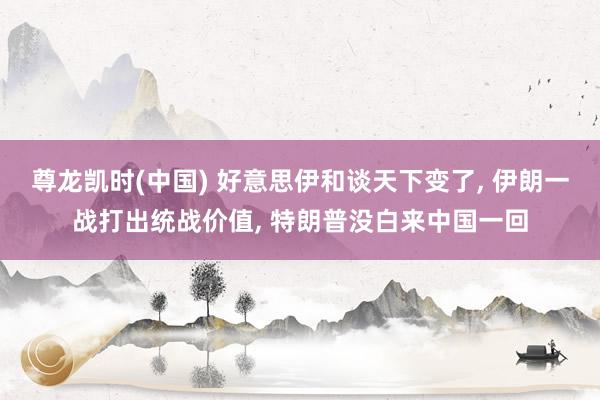 尊龙凯时(中国) 好意思伊和谈天下变了, 伊朗一战打出统战价值, 特朗普没白来中国一回
