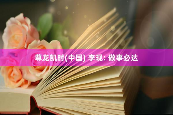 尊龙凯时(中国) 李现: 做事必达