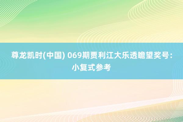 尊龙凯时(中国) 069期贾利江大乐透瞻望奖号:小复式参考