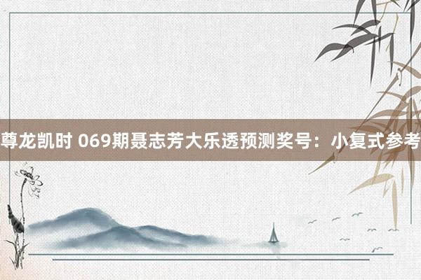 尊龙凯时 069期聂志芳大乐透预测奖号:小复式参考